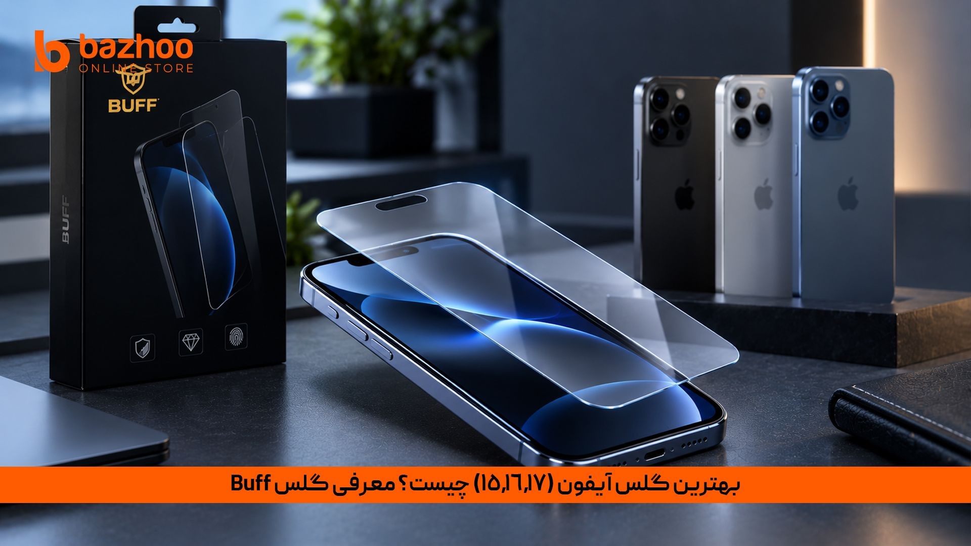 بهترین گلس آیفون (15، 16 و 17)؛ چرا گلس Buff انتخاب اول حرفه‌ای‌هاست؟